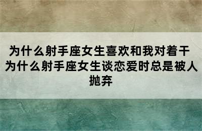 为什么射手座女生喜欢和我对着干 为什么射手座女生谈恋爱时总是被人抛弃